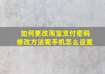 如何更改淘宝支付密码修改方法呢手机怎么设置