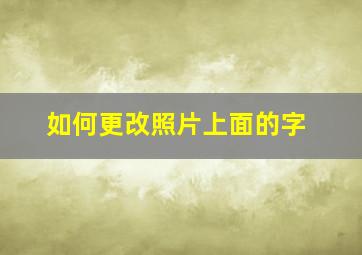 如何更改照片上面的字