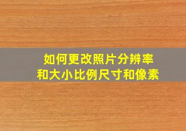 如何更改照片分辨率和大小比例尺寸和像素