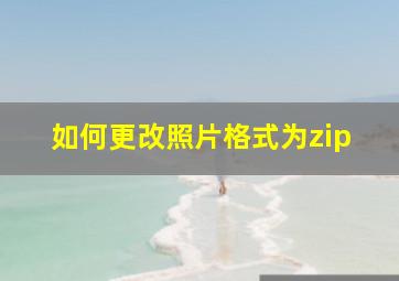 如何更改照片格式为zip