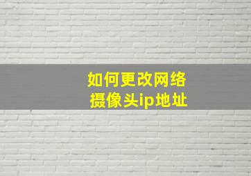 如何更改网络摄像头ip地址