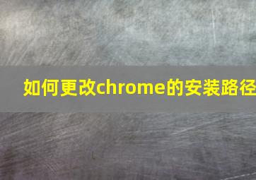 如何更改chrome的安装路径