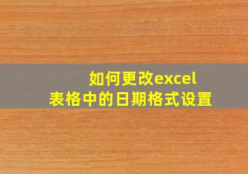 如何更改excel表格中的日期格式设置