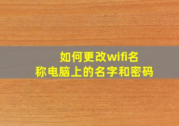 如何更改wifi名称电脑上的名字和密码