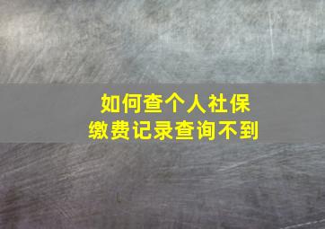 如何查个人社保缴费记录查询不到