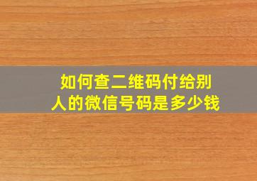 如何查二维码付给别人的微信号码是多少钱