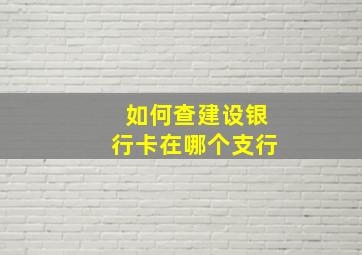 如何查建设银行卡在哪个支行