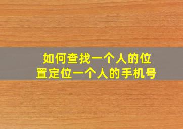 如何查找一个人的位置定位一个人的手机号