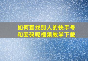 如何查找别人的快手号和密码呢视频教学下载