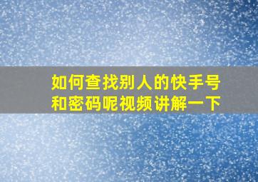 如何查找别人的快手号和密码呢视频讲解一下