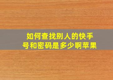 如何查找别人的快手号和密码是多少啊苹果