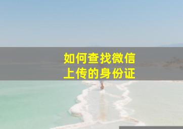 如何查找微信上传的身份证