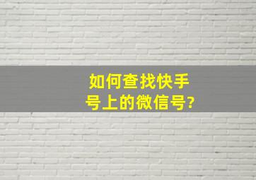 如何查找快手号上的微信号?