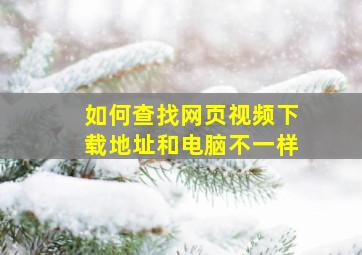 如何查找网页视频下载地址和电脑不一样