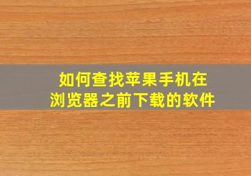 如何查找苹果手机在浏览器之前下载的软件