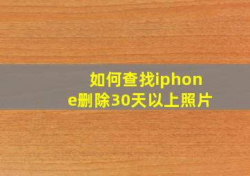 如何查找iphone删除30天以上照片