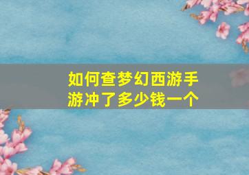 如何查梦幻西游手游冲了多少钱一个