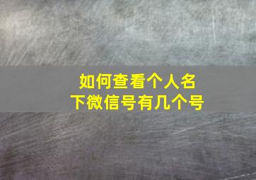 如何查看个人名下微信号有几个号