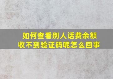 如何查看别人话费余额收不到验证码呢怎么回事