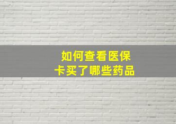 如何查看医保卡买了哪些药品