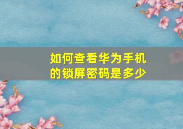 如何查看华为手机的锁屏密码是多少