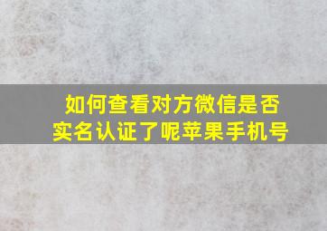 如何查看对方微信是否实名认证了呢苹果手机号