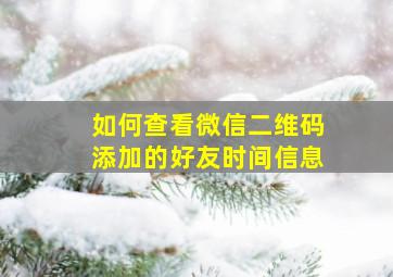 如何查看微信二维码添加的好友时间信息