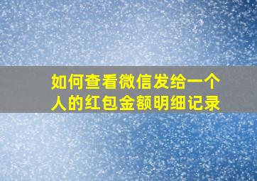 如何查看微信发给一个人的红包金额明细记录