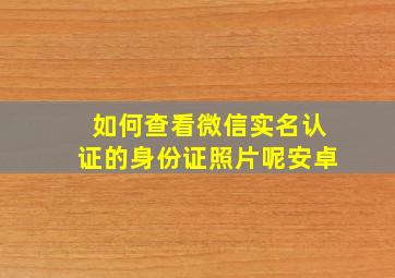 如何查看微信实名认证的身份证照片呢安卓