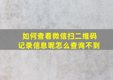 如何查看微信扫二维码记录信息呢怎么查询不到