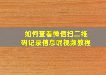 如何查看微信扫二维码记录信息呢视频教程