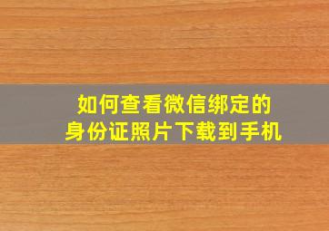 如何查看微信绑定的身份证照片下载到手机