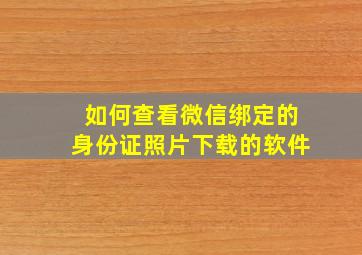 如何查看微信绑定的身份证照片下载的软件