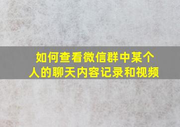 如何查看微信群中某个人的聊天内容记录和视频