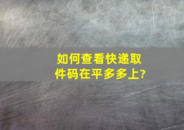 如何查看快递取件码在平多多上?