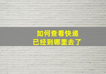 如何查看快递已经到哪里去了