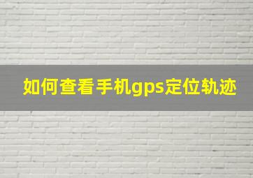 如何查看手机gps定位轨迹