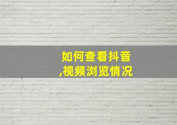 如何查看抖音,视频浏览情况