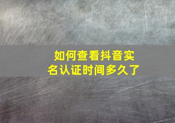 如何查看抖音实名认证时间多久了