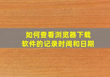 如何查看浏览器下载软件的记录时间和日期