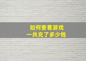 如何查看游戏一共充了多少钱