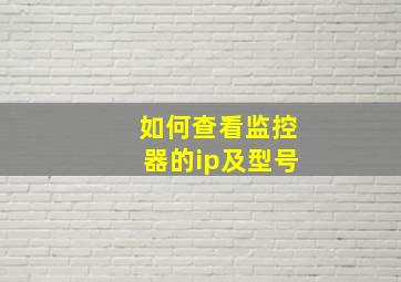 如何查看监控器的ip及型号