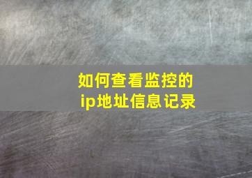 如何查看监控的ip地址信息记录