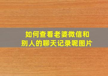 如何查看老婆微信和别人的聊天记录呢图片