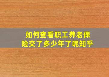 如何查看职工养老保险交了多少年了呢知乎