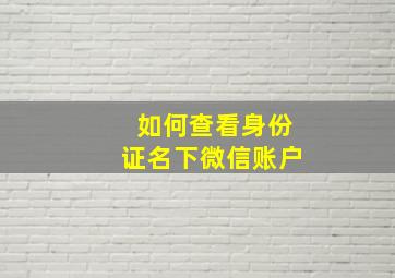 如何查看身份证名下微信账户