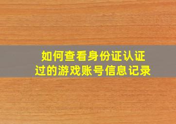 如何查看身份证认证过的游戏账号信息记录