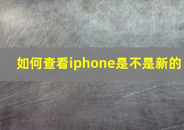 如何查看iphone是不是新的