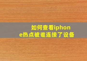 如何查看iphone热点被谁连接了设备