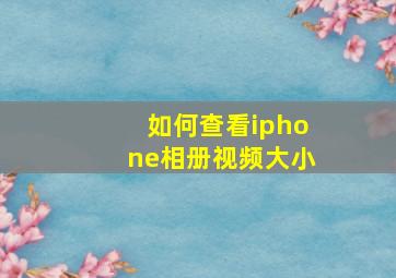 如何查看iphone相册视频大小